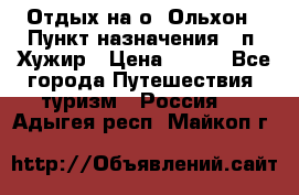 Отдых на о. Ольхон › Пункт назначения ­ п. Хужир › Цена ­ 600 - Все города Путешествия, туризм » Россия   . Адыгея респ.,Майкоп г.